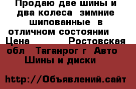 Продаю две шины и два колеса, зимние шипованные, в отличном состоянии.  › Цена ­ 6 000 - Ростовская обл., Таганрог г. Авто » Шины и диски   